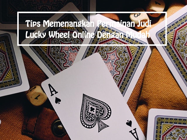 Tips Memenangkan Permainan Judi Lucky Wheel Online Dengan Mudah