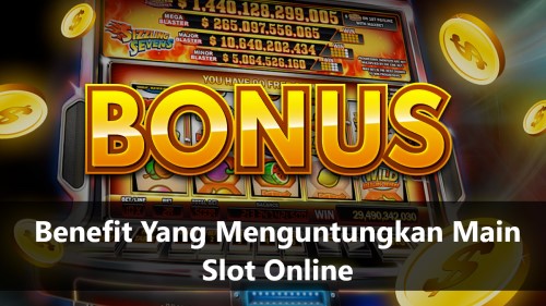 Benefit Yang Menguntungkan Main Slot Online